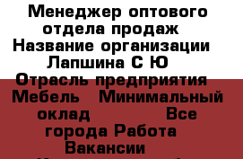 Менеджер оптового отдела продаж › Название организации ­ Лапшина С.Ю. › Отрасль предприятия ­ Мебель › Минимальный оклад ­ 20 000 - Все города Работа » Вакансии   . Костромская обл.